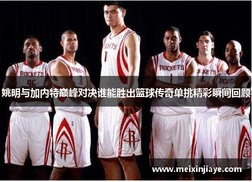 姚明与加内特巅峰对决谁能胜出篮球传奇单挑精彩瞬间回顾