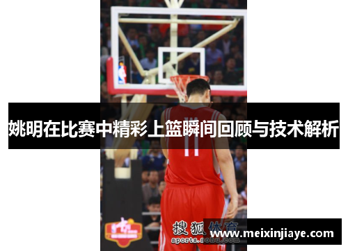 姚明在比赛中精彩上篮瞬间回顾与技术解析